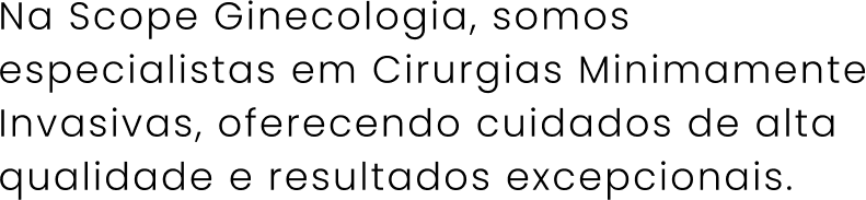 Na Scope Ginecologia, somos especialistas em Cirurgias Minimamente Invasivas, oferecendo cuidados de alta qualidade e resultados excepcionais.