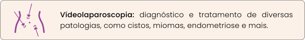 Vídeolaparoscopia: diagnóstico e tratamento de diversas patologias, como cistos, miomas, endometriose e mais.