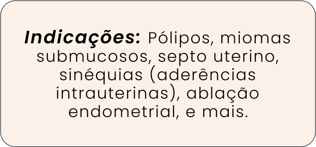 Indicações: Pólipos, miomas submucosos, septo uterino, sinéquias (aderências intrauterinas), ablação endometrial, e mais.