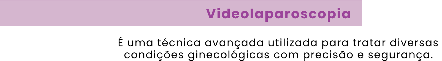 Videolaparoscopia É uma técnica avançada utilizada para tratar diversas condições ginecológicas com precisão e segurança.